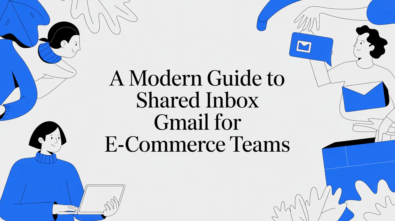A Modern Guide to Shared Inbox Gmail for E-commerce Teams